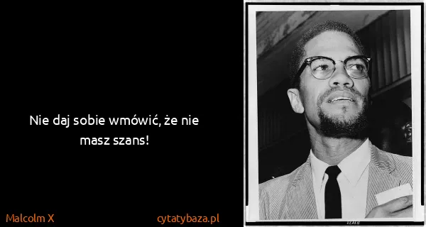 Malcolm X: Nie daj sobie wmówić, że nie masz szans!