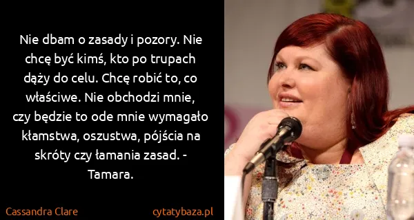 Cassandra Clare: Nie dbam o zasady i pozory. Nie chcę być kimś, kto po...