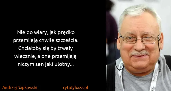 Andrzej Sapkowski: Nie do wiary, jak prędko przemijają chwile szczęścia....