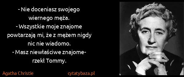 Agatha Christie: - Nie doceniasz swojego wiernego męża. 
- Wszystkie moje...