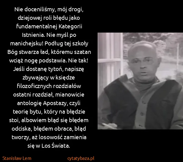 Stanisław Lem: Nie doceniliśmy, mój drogi, dziejowej roli błędu jako...