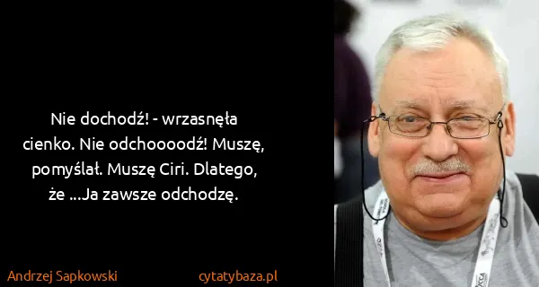 Andrzej Sapkowski: Nie dochodź! - wrzasnęła cienko. Nie odchoooodź! Muszę,...