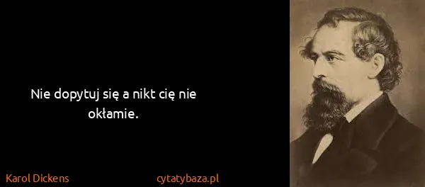 Karol Dickens: Nie dopytuj się a nikt cię nie okłamie.