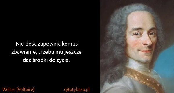Wolter (Voltaire): Nie dość zapewnić komuś zbawienie, trzeba mu jeszcze dać...