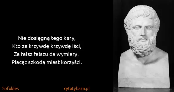 Sofokles: Nie dosięgną tego kary,
Kto za krzywdę krzywdę iści,
Za...