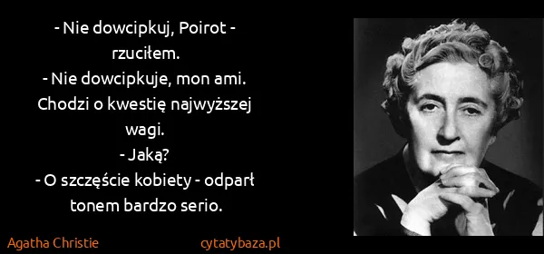 Agatha Christie: - Nie dowcipkuj, Poirot - rzuciłem.
- Nie dowcipkuje,...