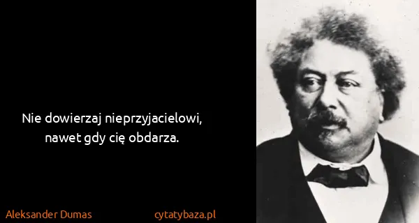 Aleksander Dumas: Nie dowierzaj nieprzyjacielowi, nawet gdy cię obdarza.