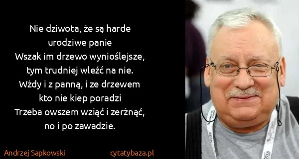 Andrzej Sapkowski: Nie dziwota, że są harde urodziwe panie
Wszak im drzewo...