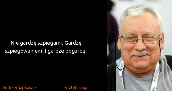 Andrzej Sapkowski: Nie gardzę szpiegami. Gardzę szpiegowaniem. I gardzę...