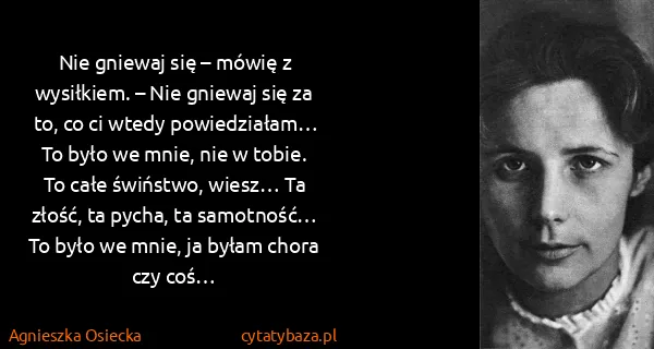 Agnieszka Osiecka: Nie gniewaj się – mówię z wysiłkiem. – Nie gniewaj się...
