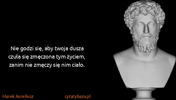 Marek Aureliusz: Nie godzi się, aby twoja dusza czuła się zmęczona tym...