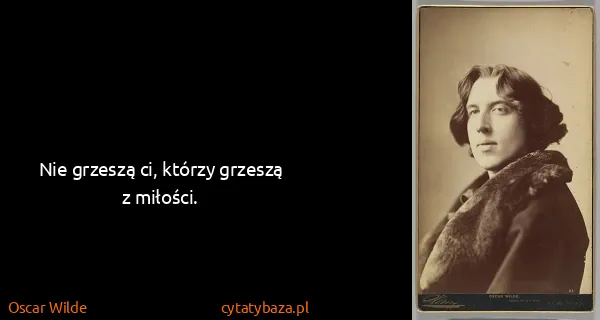 Oscar Wilde: Nie grzeszą ci, którzy grzeszą z miłości.