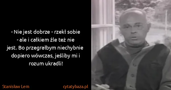 Stanisław Lem: - Nie jest dobrze - rzekł sobie - ale i całkiem źle też...
