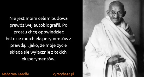 Mahatma Gandhi: Nie jest moim celem budowa prawdziwej autobiografii. Po...
