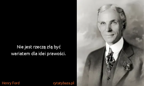 Henry Ford: Nie jest rzeczą złą być wariatem dla idei prawości.