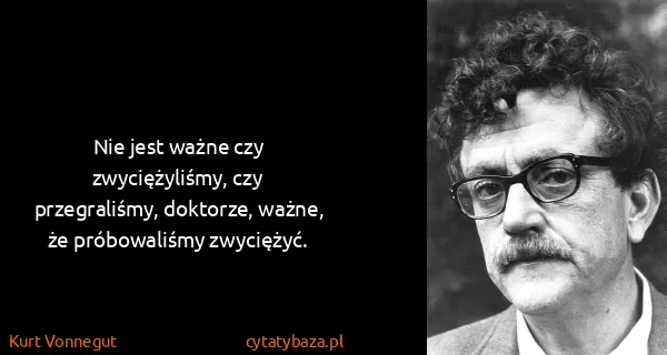 Kurt Vonnegut: Nie jest ważne czy zwyciężyliśmy, czy przegraliśmy,...