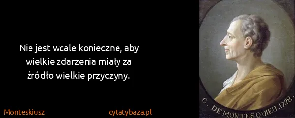 Monteskiusz: Nie jest wcale konieczne, aby wielkie zdarzenia miały za...
