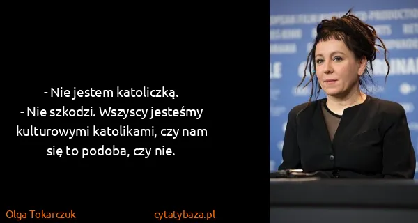 Olga Tokarczuk: - Nie jestem katoliczką.
- Nie szkodzi. Wszyscy jesteśmy...