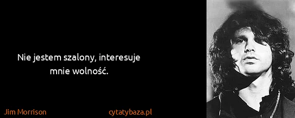 Jim Morrison: Nie jestem szalony, interesuje mnie wolność.