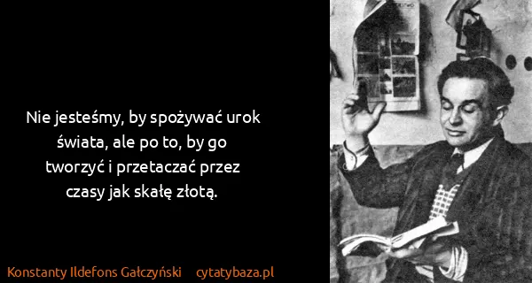 Konstanty Ildefons Gałczyński: Nie jesteśmy, by spożywać urok świata, ale po to, by go...