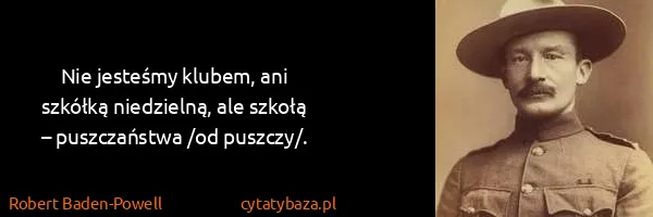 Robert Baden-Powell: Nie jesteśmy klubem, ani szkółką niedzielną, ale szkołą...