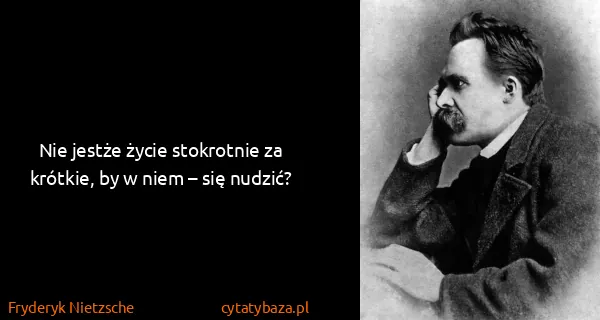 Fryderyk Nietzsche: Nie jestże życie stokrotnie za krótkie, by w niem – się...