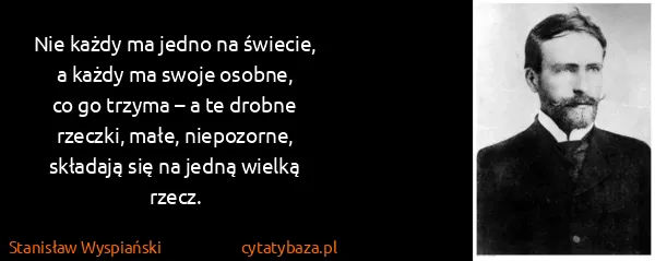 Stanisław Wyspiański: Nie każdy ma jedno na świecie,
a każdy ma swoje...