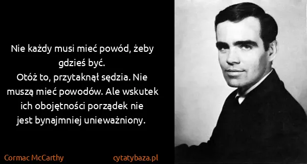 Cormac McCarthy: Nie każdy musi mieć powód, żeby gdzieś być. 
Otóż to,...