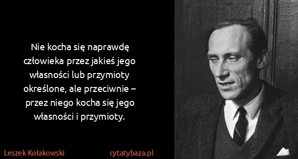 Leszek Kołakowski: Nie kocha się naprawdę człowieka przez jakieś jego...