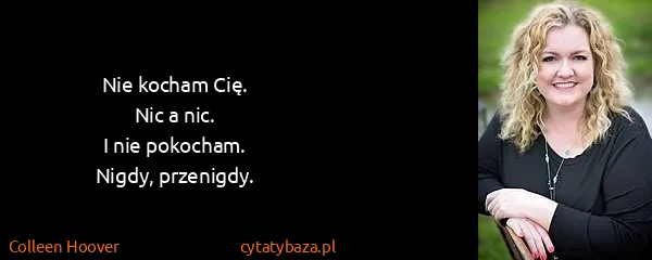 Colleen Hoover: Nie kocham Cię.
Nic a nic.
I nie pokocham.
Nigdy,...