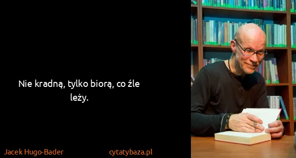 Jacek Hugo-Bader: Nie kradną, tylko biorą, co źle leży.
