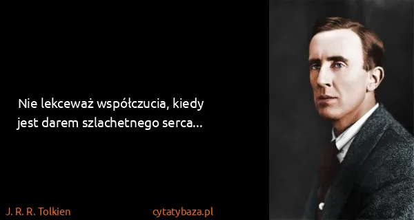 J. R. R. Tolkien: Nie lekceważ współczucia, kiedy jest darem szlachetnego...