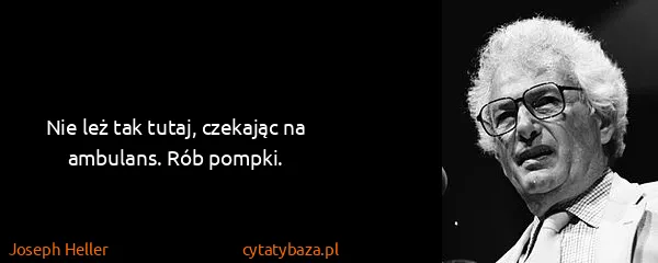 Joseph Heller: Nie leż tak tutaj, czekając na ambulans. Rób pompki.