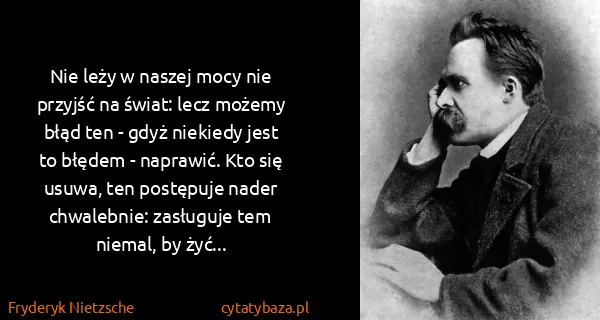 Fryderyk Nietzsche: Nie leży w naszej mocy nie przyjść na świat: lecz możemy...