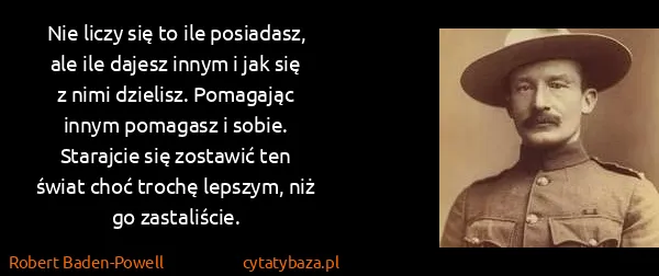 Robert Baden-Powell: Nie liczy się to ile posiadasz, ale ile dajesz innym i...