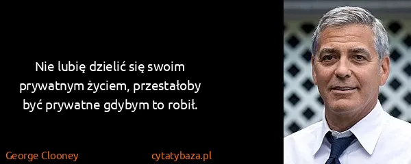 George Clooney: Nie lubię dzielić się swoim prywatnym życiem,...