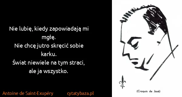 Antoine de Saint-Exupéry: Nie lubię, kiedy zapowiadają mi mgłę.
Nie chcę jutro...