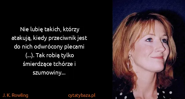 J. K. Rowling: Nie lubię takich, którzy atakują, kiedy przeciwnik jest...