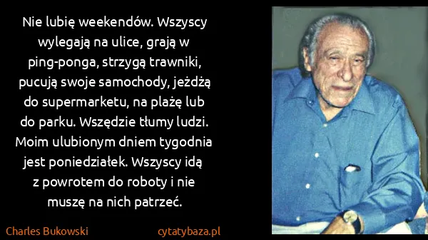 Charles Bukowski: Nie lubię weekendów. Wszyscy wylegają na ulice, grają w...