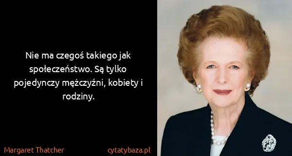 Margaret Thatcher: Nie ma czegoś takiego jak społeczeństwo. Są tylko...