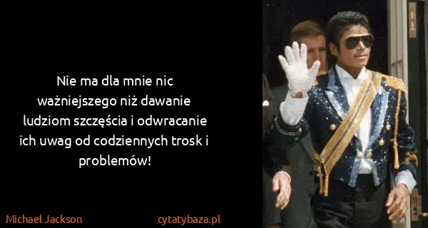 Michael Jackson: Nie ma dla mnie nic ważniejszego niż dawanie ludziom...
