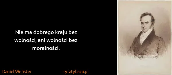 Daniel Webster: Nie ma dobrego kraju bez wolności, ani wolności bez...