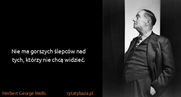 Herbert George Wells: Nie ma gorszych ślepców nad tych, którzy nie chcą...