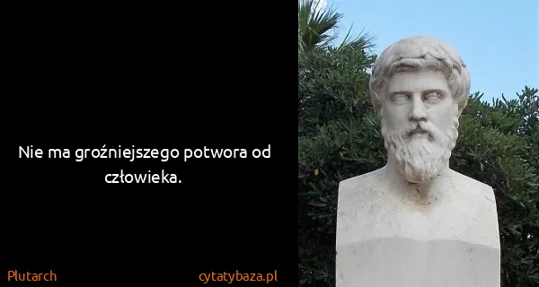 Plutarch: Nie ma groźniejszego potwora od człowieka.