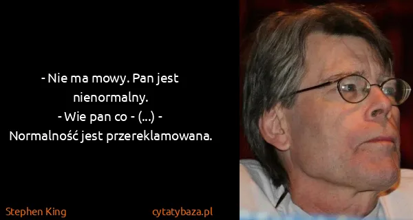 Stephen King: - Nie ma mowy. Pan jest nienormalny.
- Wie pan co -...