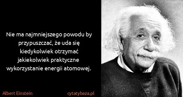 Albert Einstein: Nie ma najmniejszego powodu by przypuszczać, że uda się...