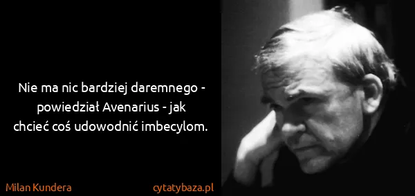 Milan Kundera: Nie ma nic bardziej daremnego - powiedział Avenarius -...