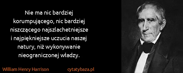 William Henry Harrison: Nie ma nic bardziej korumpującego, nic bardziej...