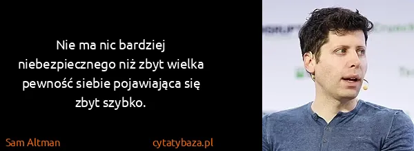 Sam Altman: Nie ma nic bardziej niebezpiecznego niż zbyt wielka...