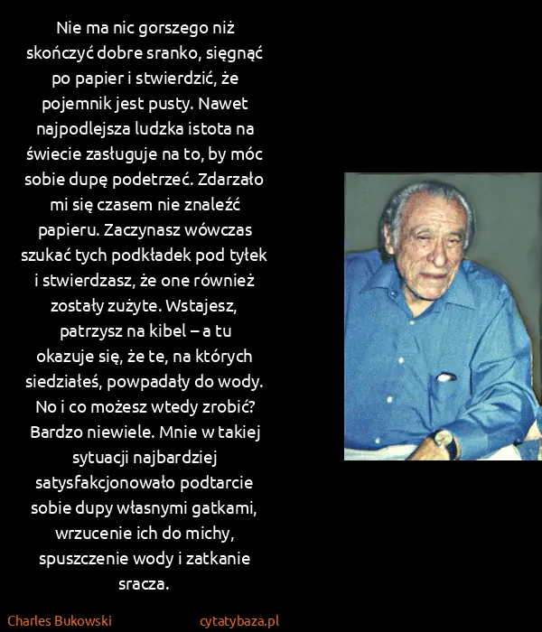 Charles Bukowski: Nie ma nic gorszego niż skończyć dobre sranko, sięgnąć...